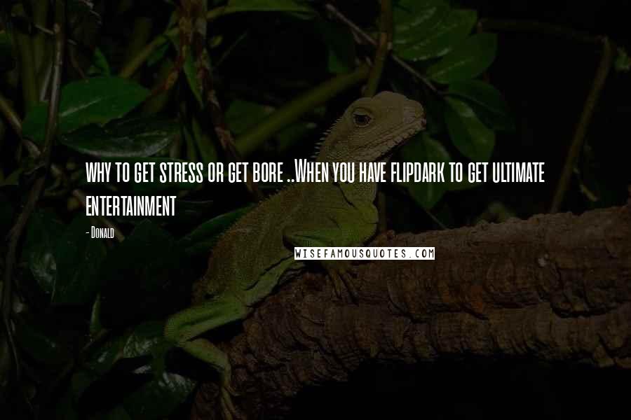 Donald Quotes: why to get stress or get bore ..When you have flipdark to get ultimate entertainment
