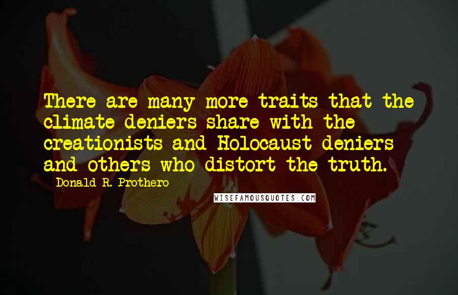 Donald R. Prothero Quotes: There are many more traits that the climate deniers share with the creationists and Holocaust deniers and others who distort the truth.