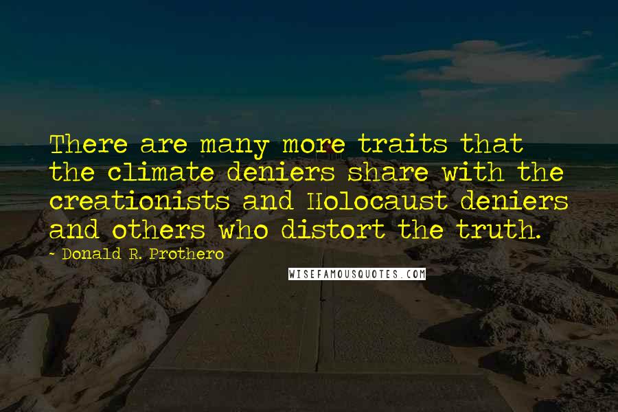 Donald R. Prothero Quotes: There are many more traits that the climate deniers share with the creationists and Holocaust deniers and others who distort the truth.