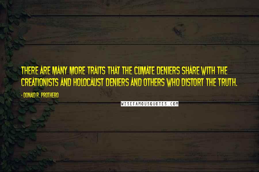 Donald R. Prothero Quotes: There are many more traits that the climate deniers share with the creationists and Holocaust deniers and others who distort the truth.