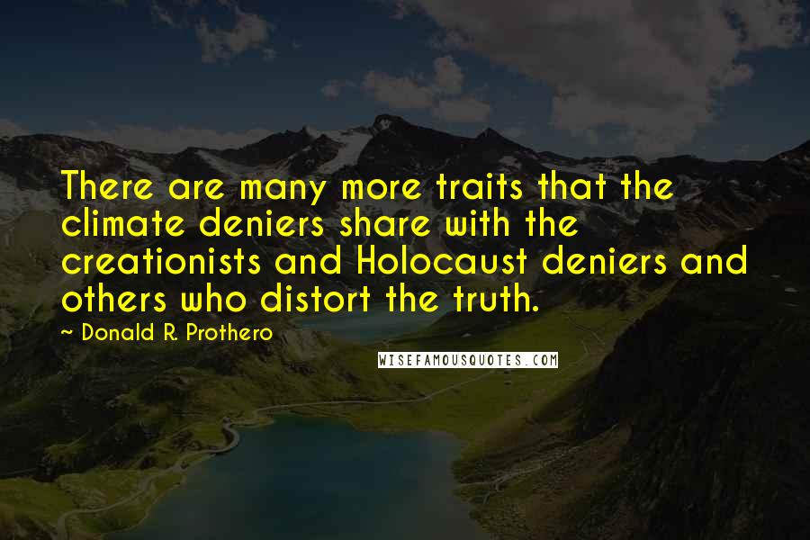 Donald R. Prothero Quotes: There are many more traits that the climate deniers share with the creationists and Holocaust deniers and others who distort the truth.