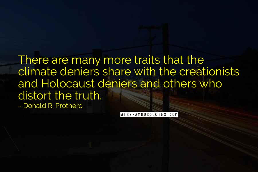 Donald R. Prothero Quotes: There are many more traits that the climate deniers share with the creationists and Holocaust deniers and others who distort the truth.