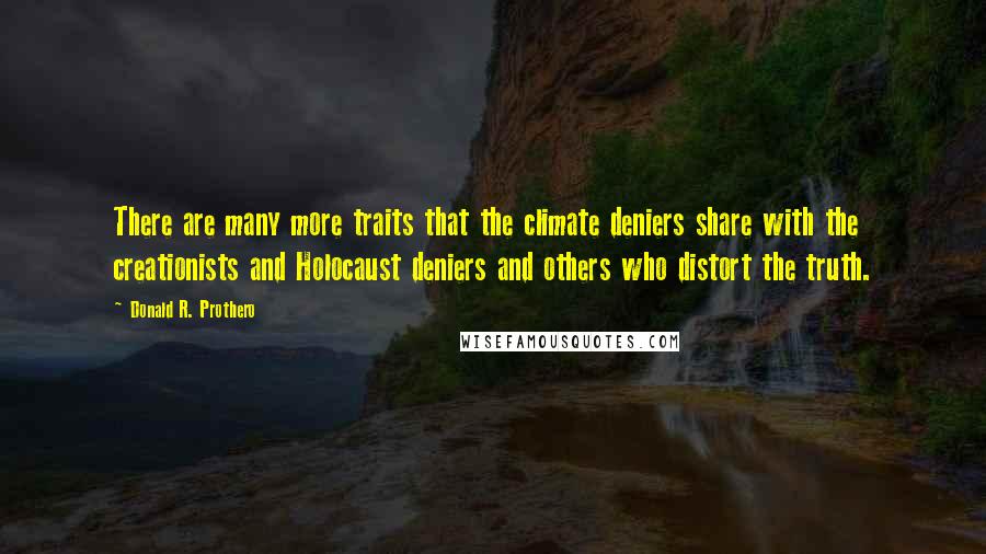 Donald R. Prothero Quotes: There are many more traits that the climate deniers share with the creationists and Holocaust deniers and others who distort the truth.