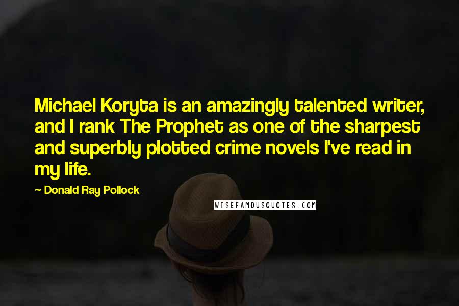Donald Ray Pollock Quotes: Michael Koryta is an amazingly talented writer, and I rank The Prophet as one of the sharpest and superbly plotted crime novels I've read in my life.