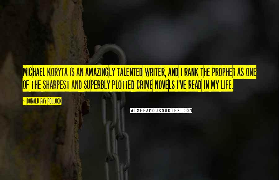 Donald Ray Pollock Quotes: Michael Koryta is an amazingly talented writer, and I rank The Prophet as one of the sharpest and superbly plotted crime novels I've read in my life.