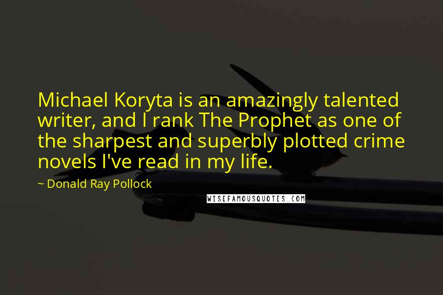 Donald Ray Pollock Quotes: Michael Koryta is an amazingly talented writer, and I rank The Prophet as one of the sharpest and superbly plotted crime novels I've read in my life.