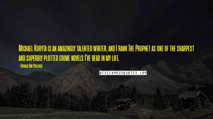 Donald Ray Pollock Quotes: Michael Koryta is an amazingly talented writer, and I rank The Prophet as one of the sharpest and superbly plotted crime novels I've read in my life.