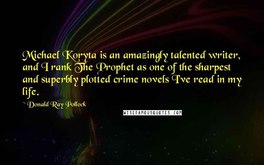 Donald Ray Pollock Quotes: Michael Koryta is an amazingly talented writer, and I rank The Prophet as one of the sharpest and superbly plotted crime novels I've read in my life.