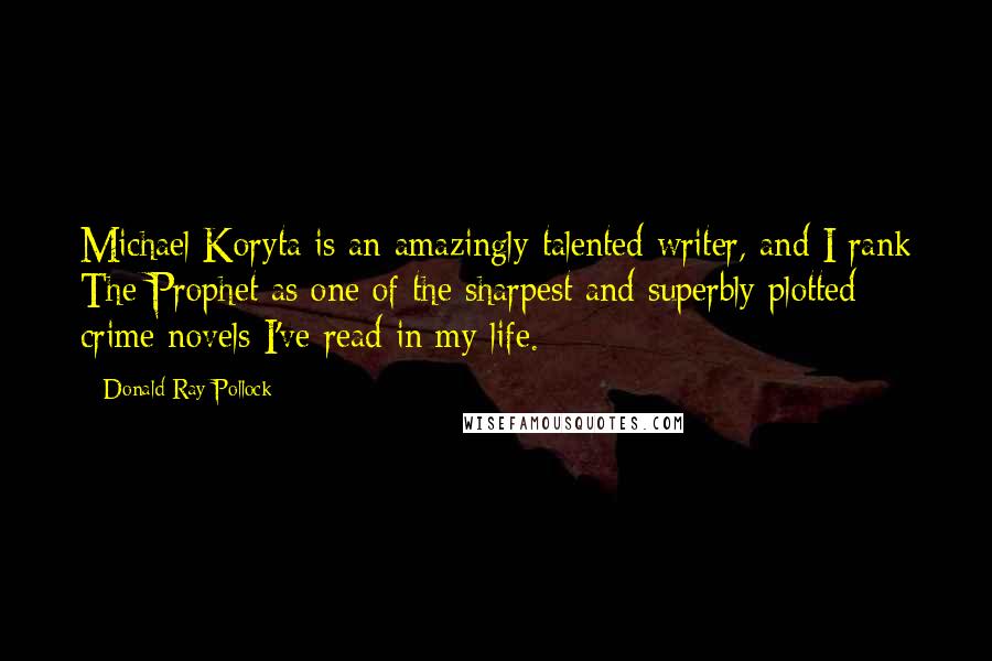 Donald Ray Pollock Quotes: Michael Koryta is an amazingly talented writer, and I rank The Prophet as one of the sharpest and superbly plotted crime novels I've read in my life.