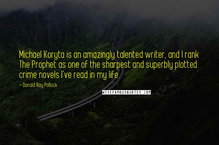 Donald Ray Pollock Quotes: Michael Koryta is an amazingly talented writer, and I rank The Prophet as one of the sharpest and superbly plotted crime novels I've read in my life.