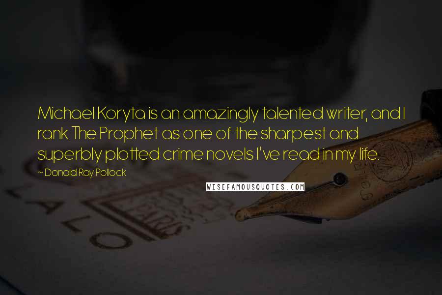 Donald Ray Pollock Quotes: Michael Koryta is an amazingly talented writer, and I rank The Prophet as one of the sharpest and superbly plotted crime novels I've read in my life.