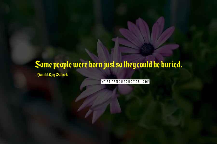 Donald Ray Pollock Quotes: Some people were born just so they could be buried.