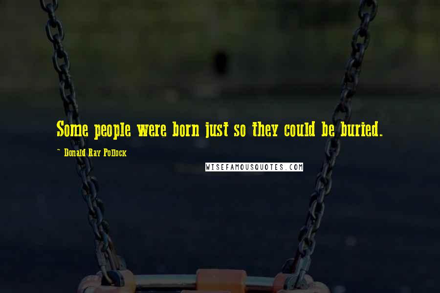 Donald Ray Pollock Quotes: Some people were born just so they could be buried.
