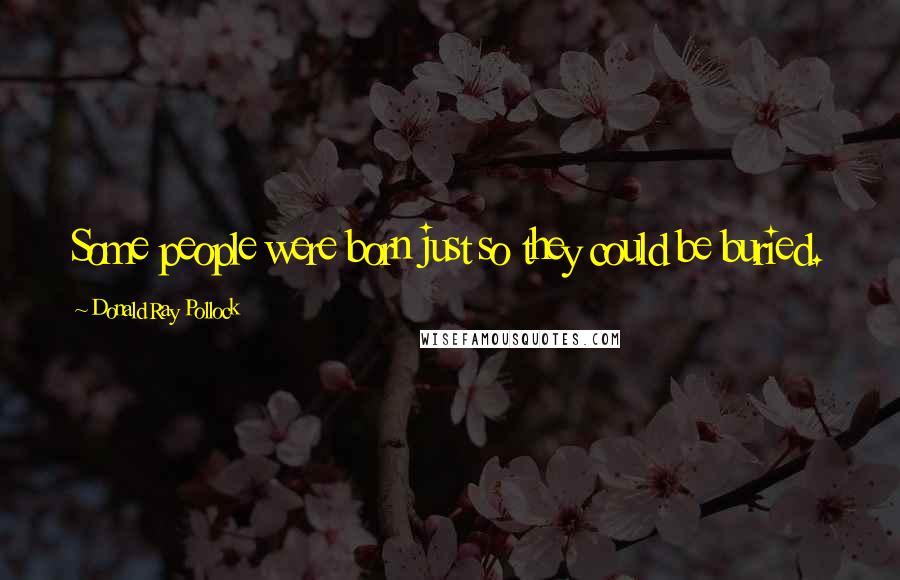 Donald Ray Pollock Quotes: Some people were born just so they could be buried.
