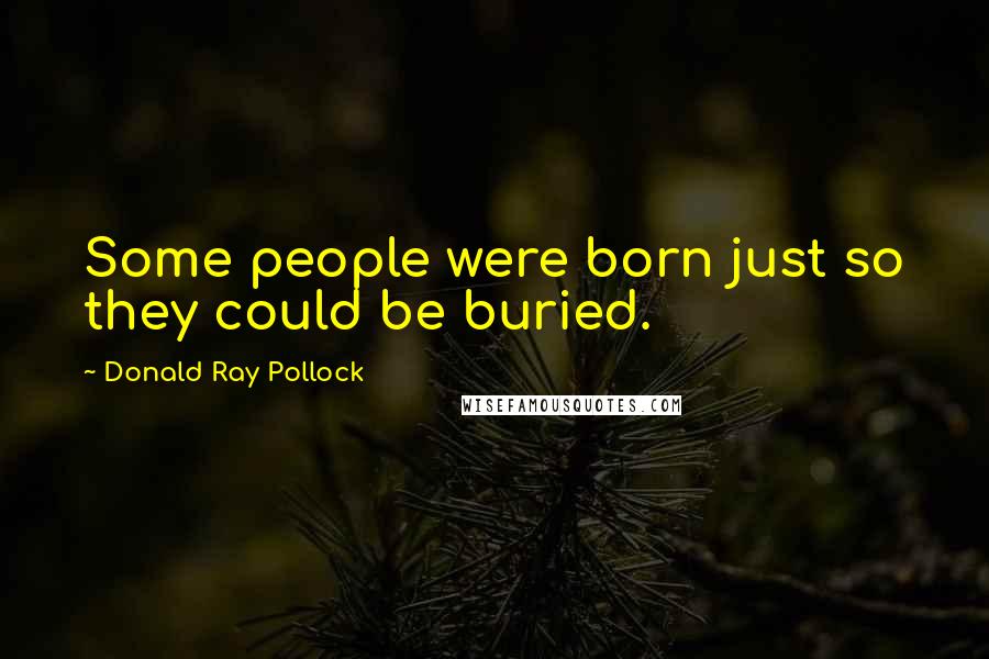 Donald Ray Pollock Quotes: Some people were born just so they could be buried.