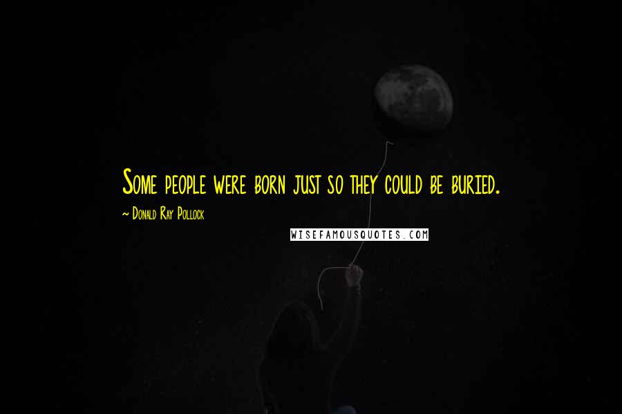 Donald Ray Pollock Quotes: Some people were born just so they could be buried.