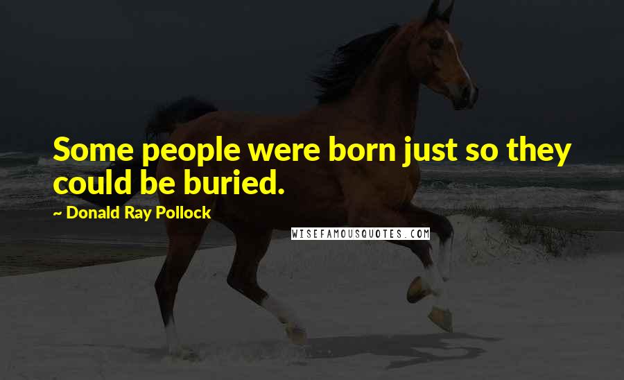 Donald Ray Pollock Quotes: Some people were born just so they could be buried.