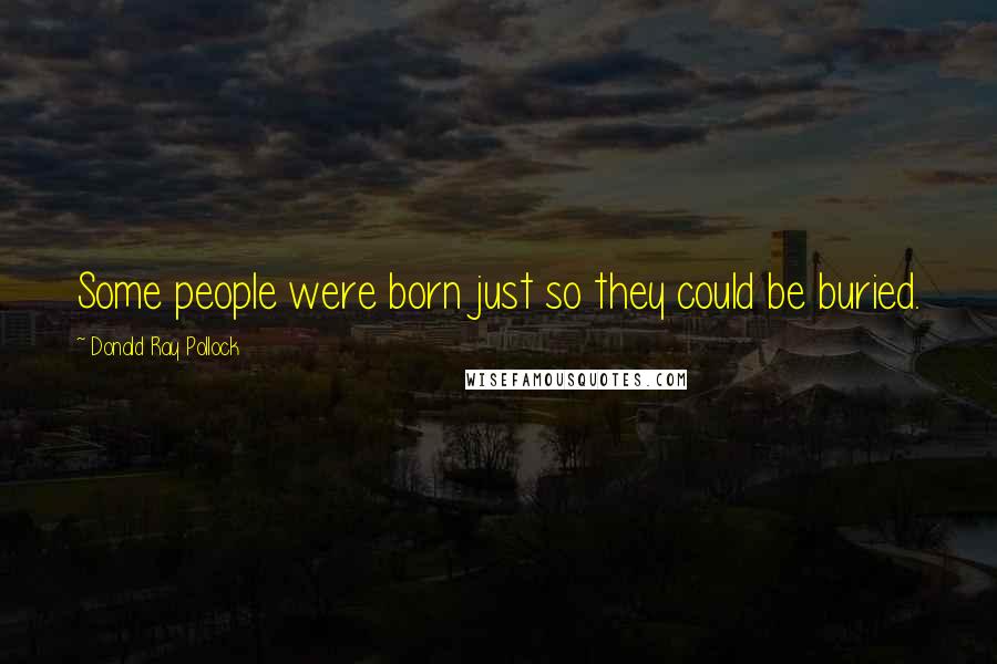 Donald Ray Pollock Quotes: Some people were born just so they could be buried.