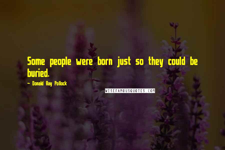 Donald Ray Pollock Quotes: Some people were born just so they could be buried.