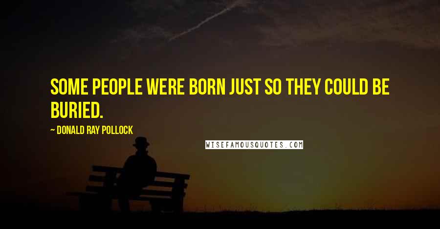 Donald Ray Pollock Quotes: Some people were born just so they could be buried.