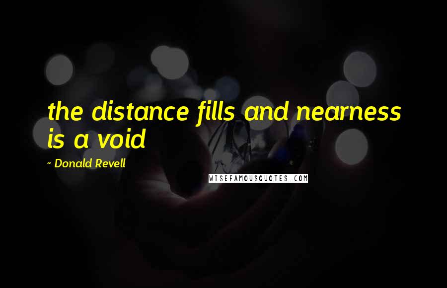 Donald Revell Quotes: the distance fills and nearness is a void