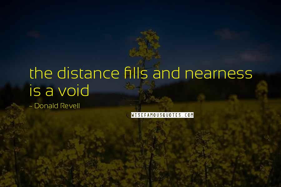 Donald Revell Quotes: the distance fills and nearness is a void