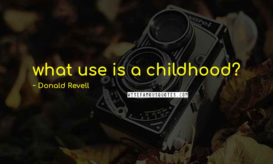 Donald Revell Quotes: what use is a childhood?