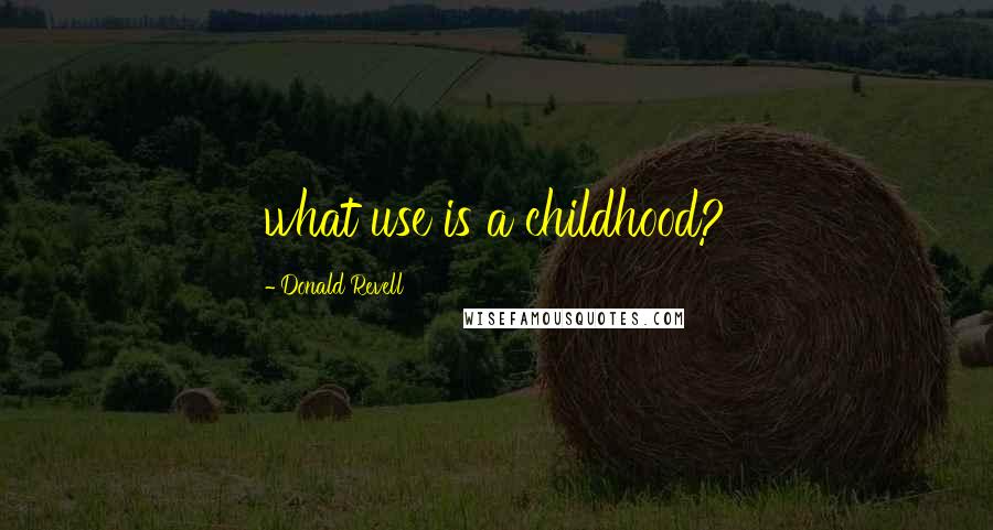 Donald Revell Quotes: what use is a childhood?