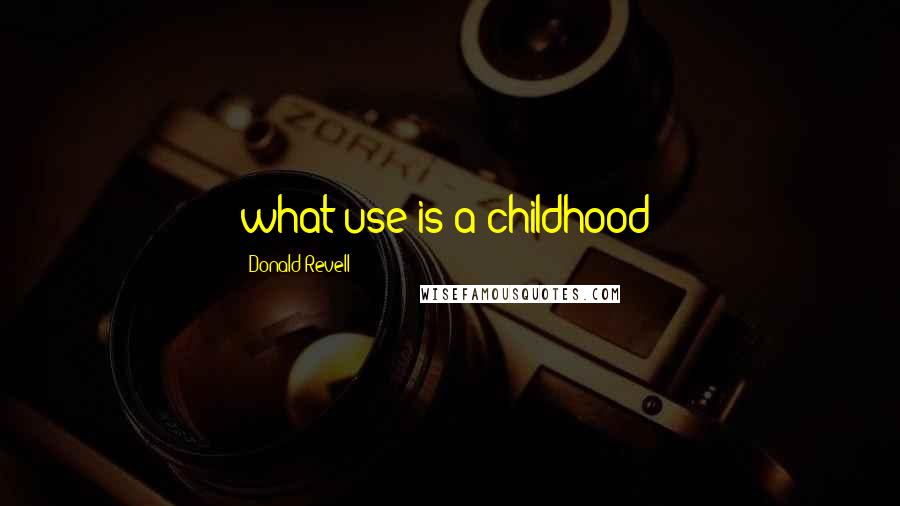 Donald Revell Quotes: what use is a childhood?