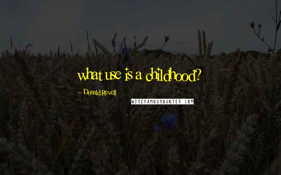Donald Revell Quotes: what use is a childhood?
