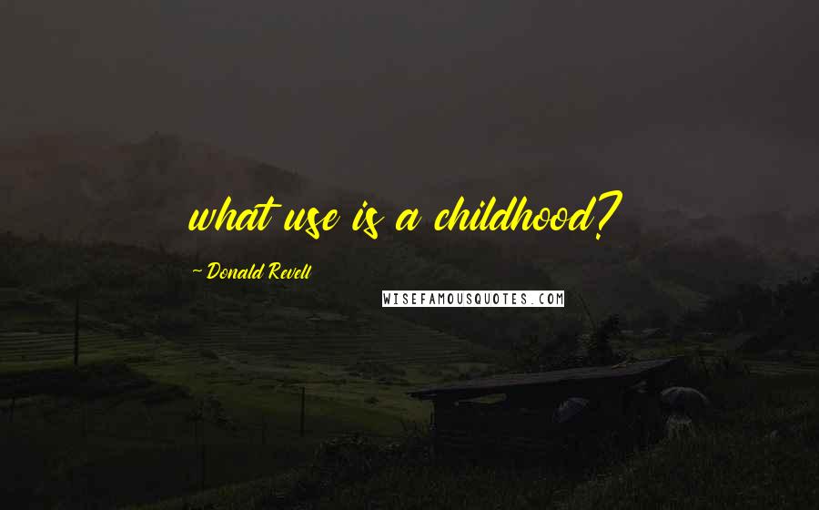 Donald Revell Quotes: what use is a childhood?