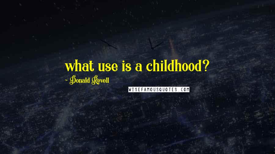 Donald Revell Quotes: what use is a childhood?