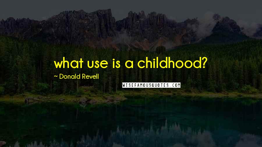 Donald Revell Quotes: what use is a childhood?