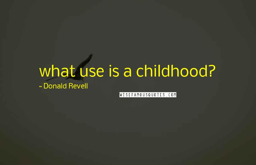 Donald Revell Quotes: what use is a childhood?