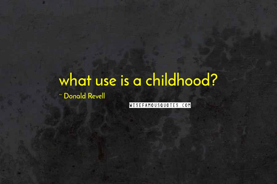 Donald Revell Quotes: what use is a childhood?