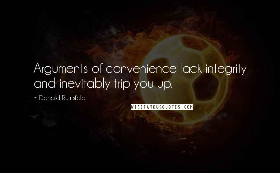 Donald Rumsfeld Quotes: Arguments of convenience lack integrity and inevitably trip you up.