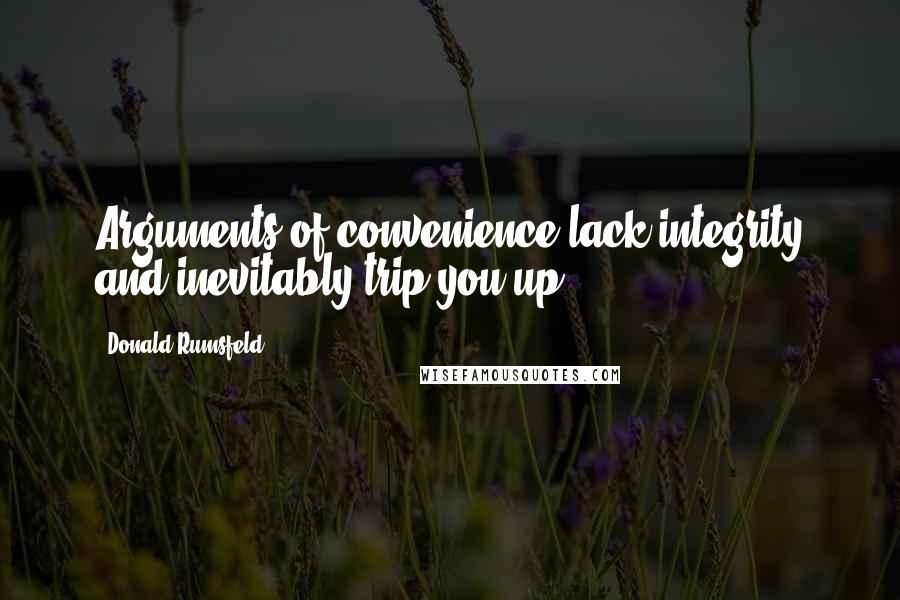 Donald Rumsfeld Quotes: Arguments of convenience lack integrity and inevitably trip you up.