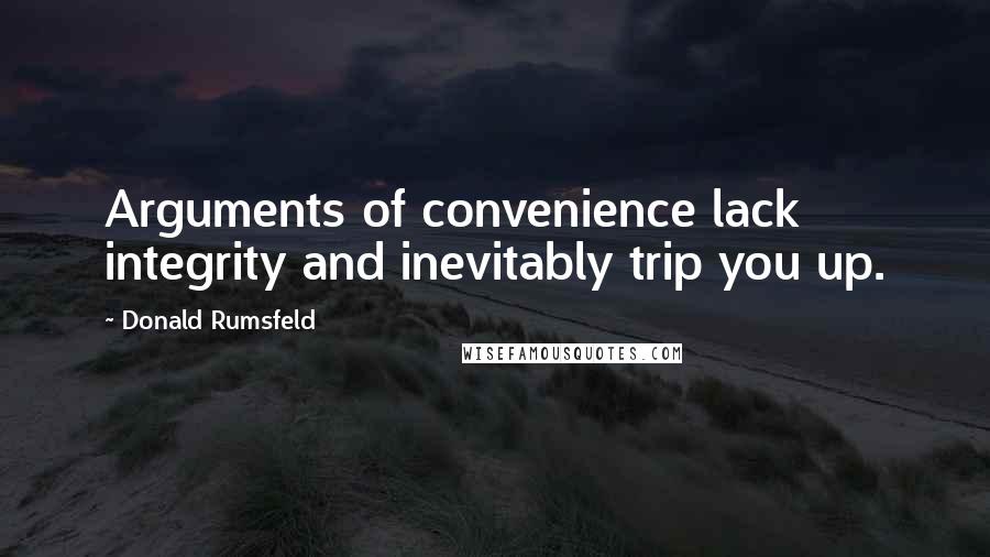 Donald Rumsfeld Quotes: Arguments of convenience lack integrity and inevitably trip you up.