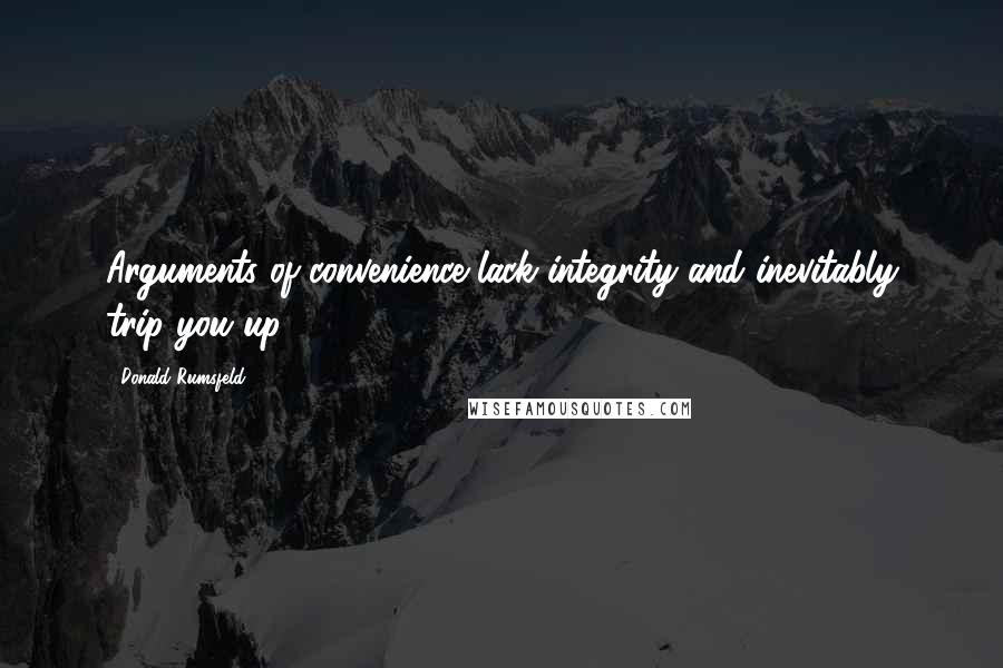 Donald Rumsfeld Quotes: Arguments of convenience lack integrity and inevitably trip you up.