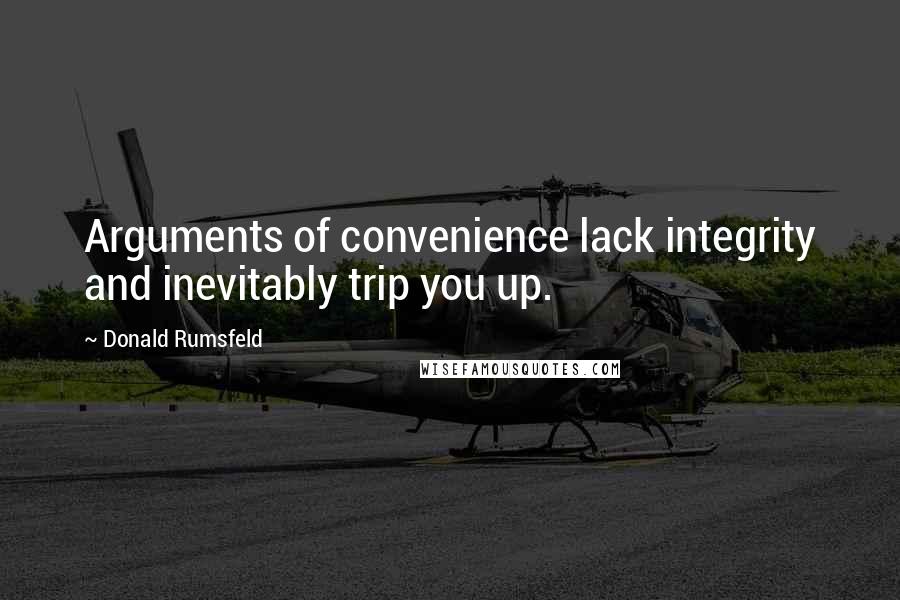 Donald Rumsfeld Quotes: Arguments of convenience lack integrity and inevitably trip you up.