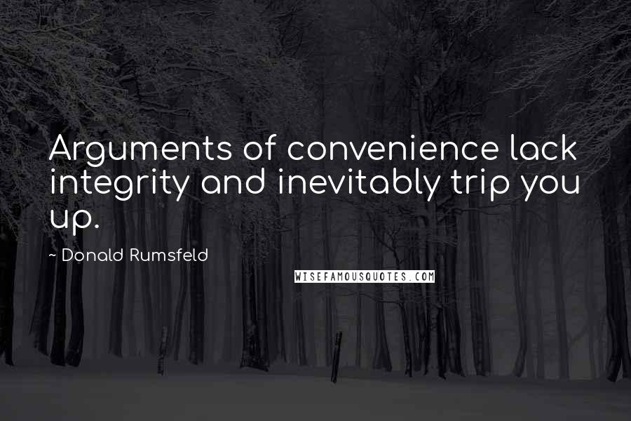 Donald Rumsfeld Quotes: Arguments of convenience lack integrity and inevitably trip you up.