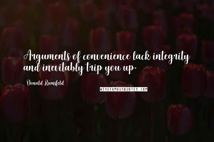 Donald Rumsfeld Quotes: Arguments of convenience lack integrity and inevitably trip you up.