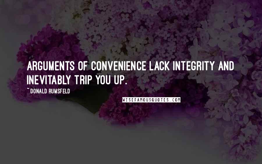 Donald Rumsfeld Quotes: Arguments of convenience lack integrity and inevitably trip you up.