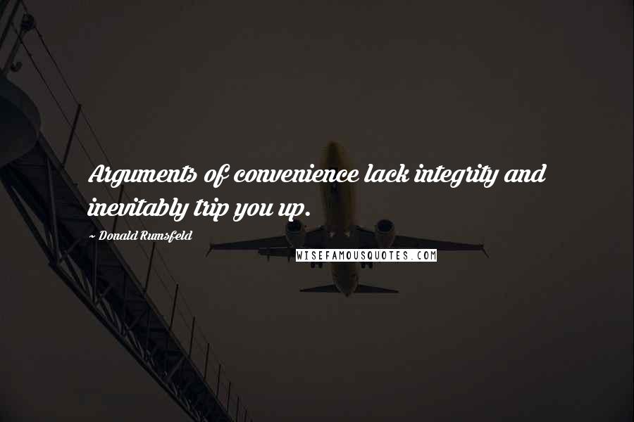 Donald Rumsfeld Quotes: Arguments of convenience lack integrity and inevitably trip you up.