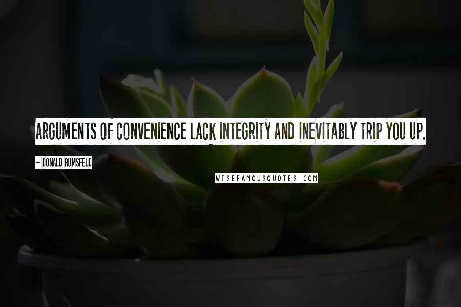 Donald Rumsfeld Quotes: Arguments of convenience lack integrity and inevitably trip you up.