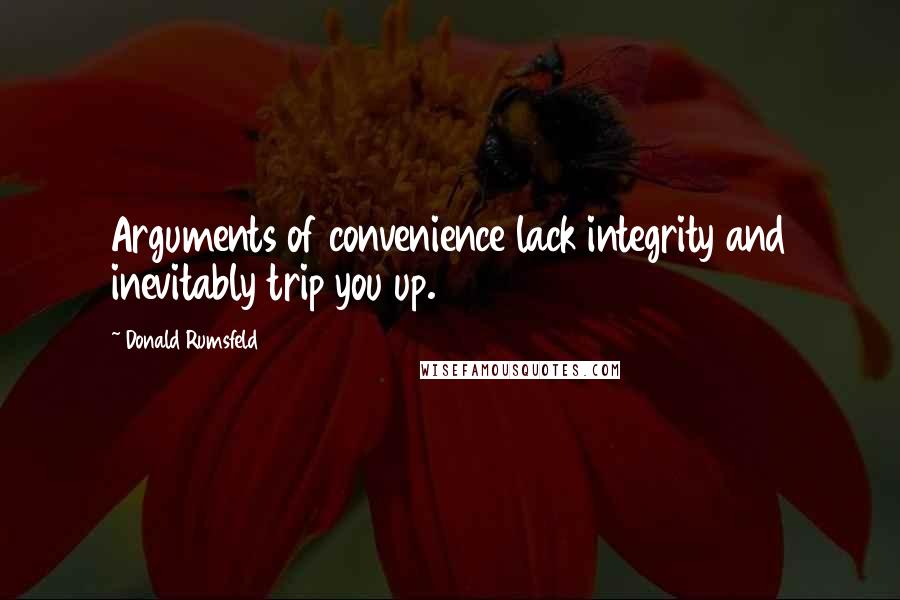 Donald Rumsfeld Quotes: Arguments of convenience lack integrity and inevitably trip you up.