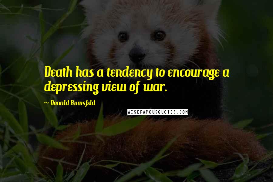 Donald Rumsfeld Quotes: Death has a tendency to encourage a depressing view of war.