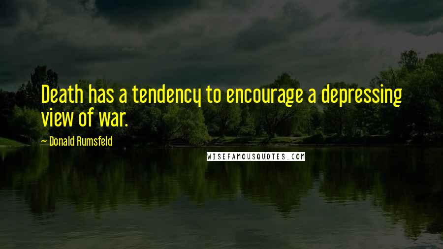 Donald Rumsfeld Quotes: Death has a tendency to encourage a depressing view of war.