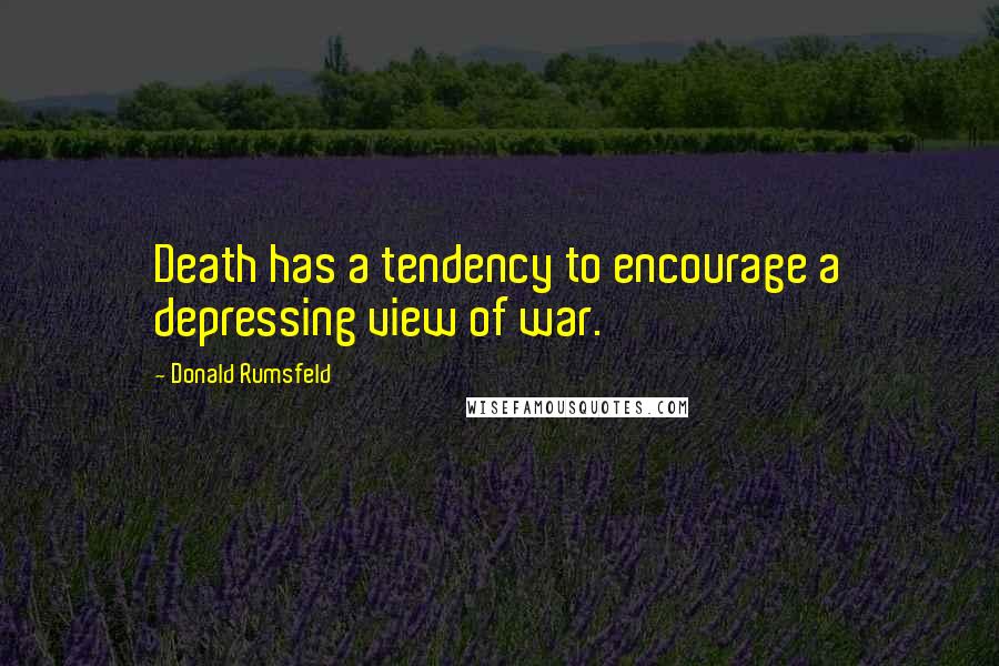 Donald Rumsfeld Quotes: Death has a tendency to encourage a depressing view of war.