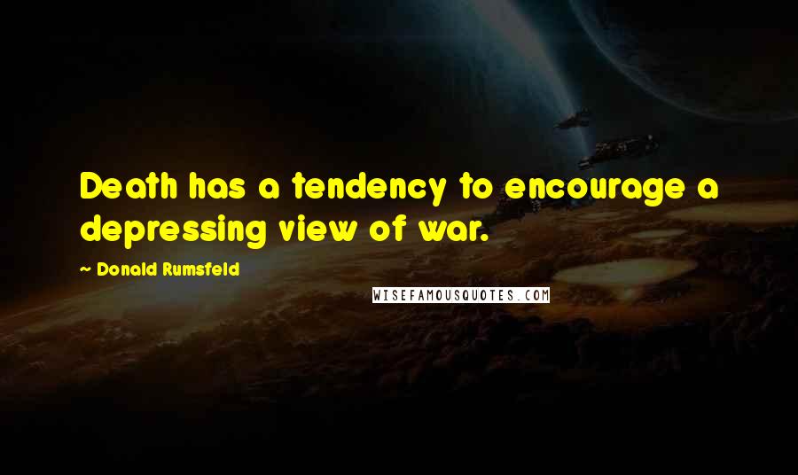 Donald Rumsfeld Quotes: Death has a tendency to encourage a depressing view of war.